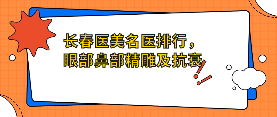 长春医美名医排行，眼部鼻部微雕及抗衰老医生精选名单