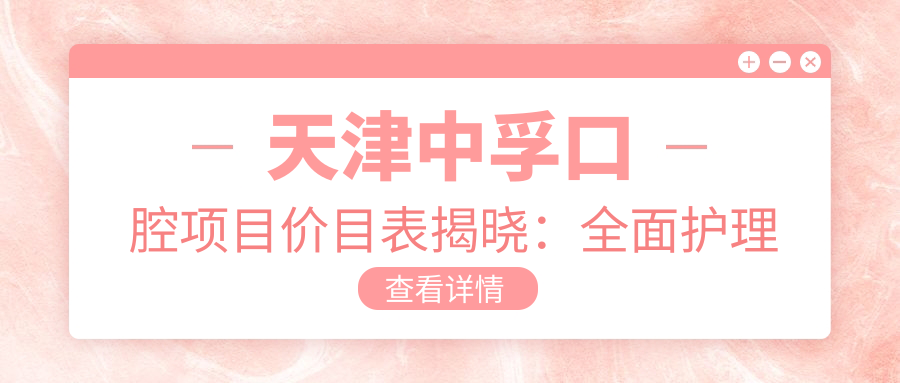 天津中孚口腔项目价目表揭晓：多面护理仅需2万8，实惠又安心！
