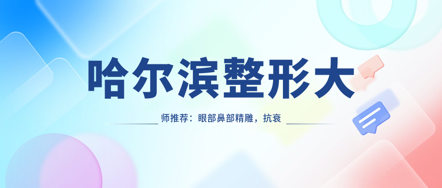 哈尔滨整形大师推荐：眼部鼻部微雕，抗衰去皱医生齐聚！郝守国、吕远东、徐瑞宏等名医详解！