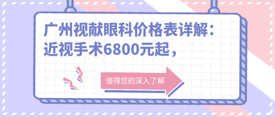 广州视献眼科价格表详解：近视手术6800元起，全项目费用一览！