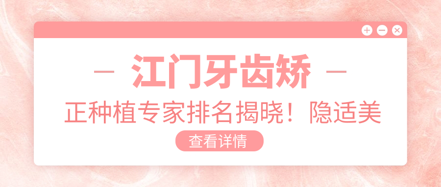 江门牙齿矫正种植医生排名揭晓！隐适美认证，种植牙技术，地址详情一网打尽！