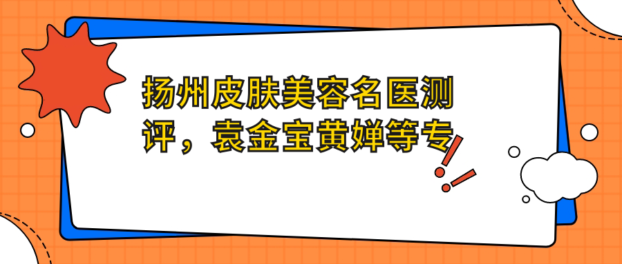 扬州皮肤美容名医测评，袁金宝黄婵等医生“光感美肌”备受推崇