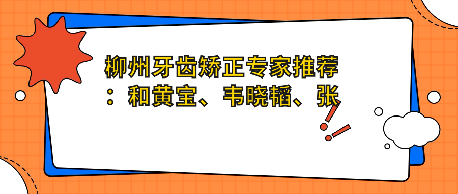 柳州牙齿矫正医生推荐：和黄宝、韦晓韬、张华喜，精通正畸、种植牙技术