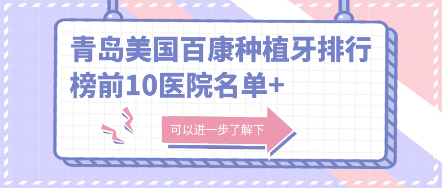 青岛美国百康种植牙排行榜前10医院名单+费用价格表介绍!实力强技术娴熟