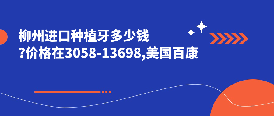 柳州进口种植牙多少钱?价格在3058-13698,美国百康种植牙1.2万-1.5万