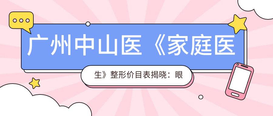 广州中山医《家庭医生》整形价目表揭晓：眼鼻整形8000+皮肤管理2000+性价比高