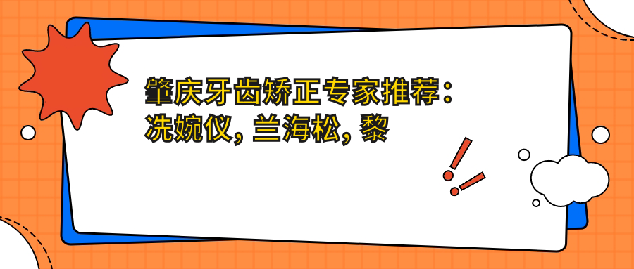 肇庆牙齿矫正医生推荐：冼婉仪, 兰海松, 黎贤强擅长成人及隐形矫正