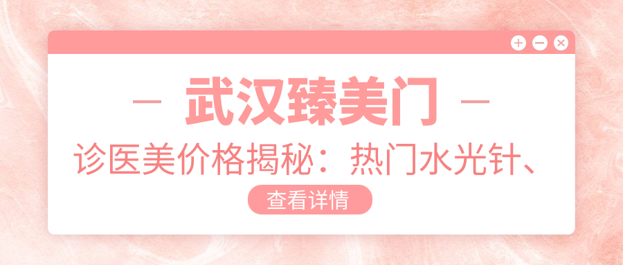 武汉臻美门诊医美价格揭秘：热门、隆鼻项目费用一览