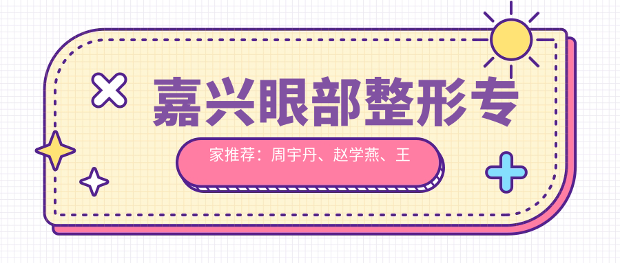 嘉兴眼部整形医生推荐：周宇丹、赵学燕、王艳，擅长眼部综合美化及修复