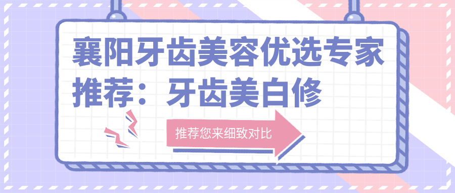 襄阳牙齿美容优选医生推荐：牙齿美白修复及矫正名医集锦