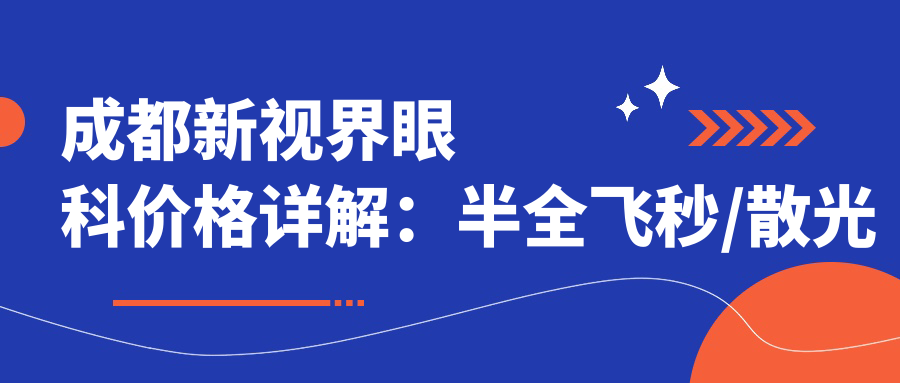 成都新视界眼科价格详解：半全飞秒/散光矫正/TICL/ICL晶体植入近视手术费用+