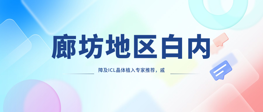 廊坊地区白内障及ICL晶体植入医生推荐，戚伟等医生备受瞩目