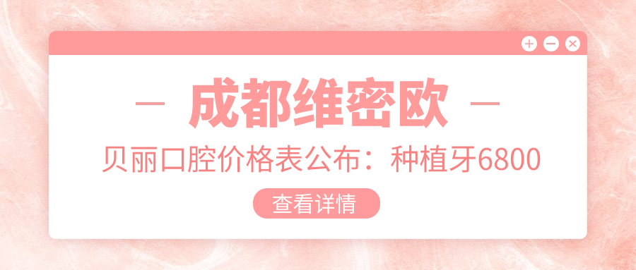成都维密欧贝丽口腔价格表公布：种植牙6800元起，多面项目优惠尽在掌握！