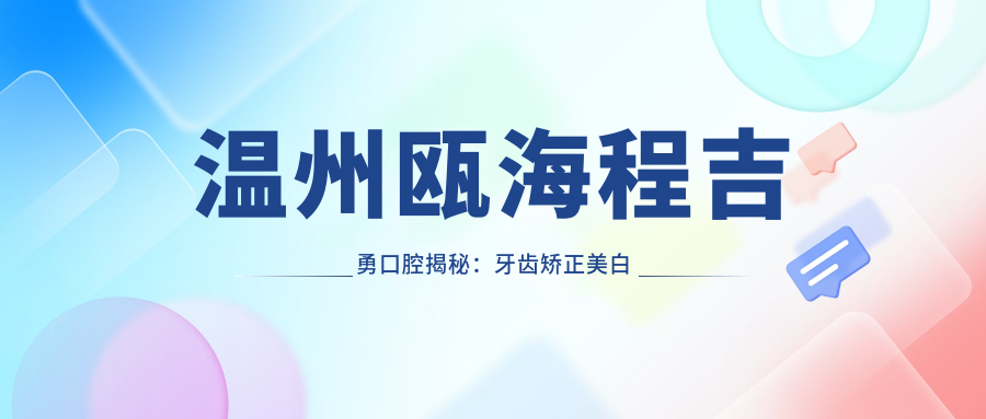 温州瓯海程吉勇口腔揭秘：牙齿矫正美白种植全攻略，价格透明一览表
