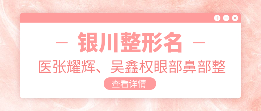 银川整形名医张耀辉、吴鑫权眼部鼻部整形及抗衰老技术如何？徐军面部轮廓提升医生值得了解吗？