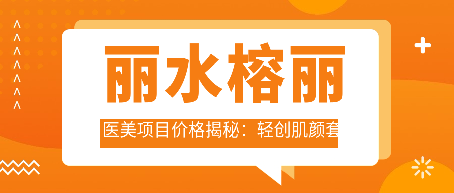 丽水榕丽医美项目价格揭秘：轻创肌颜套餐9800+单项低至300元起