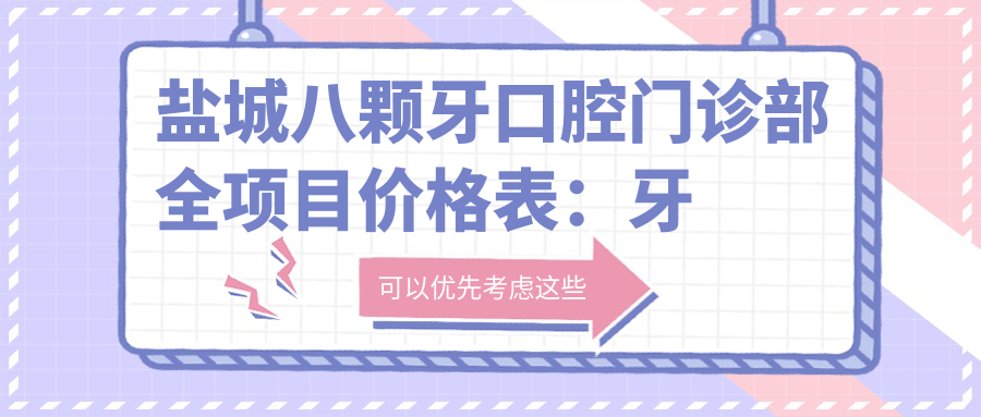 盐城八颗牙口腔门诊部全项目价格表：牙套矫正实惠+根管治疗明细+种植牙实惠价+更多服务2880元起