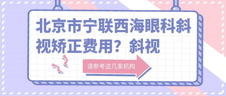 北京市宁联西海眼科斜视矫正费用？斜视手术1W+ 近视激光9K+ 白内障晶体置换2W+