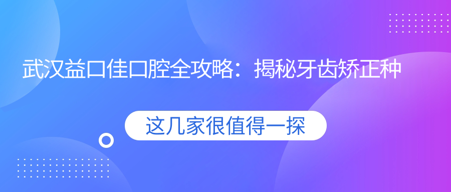 武汉益口佳口腔全攻略：揭秘牙齿矫正种植等热门项目价格表