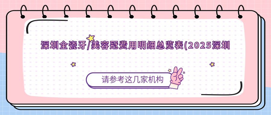 深圳全瓷牙/美容冠费用明细总览表(2025深圳全瓷牙全瓷牙均价为：1059元)