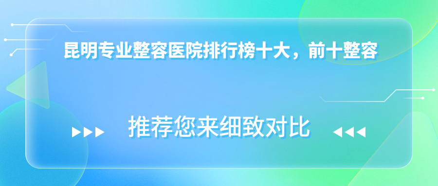 昆明整容医院排行榜十大，前十整容医院值得信任还有性价比