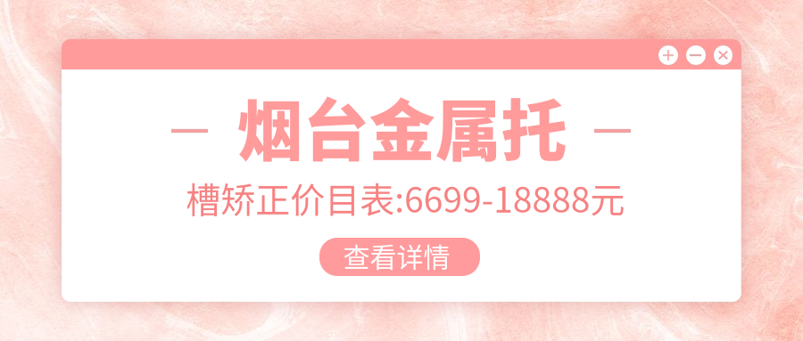 烟台金属托槽矫正价目表:6699-18888元