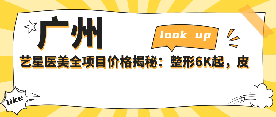 广州艺星医美全项目价格揭秘：整形6K起，皮肤管理3K起，微整8K起
