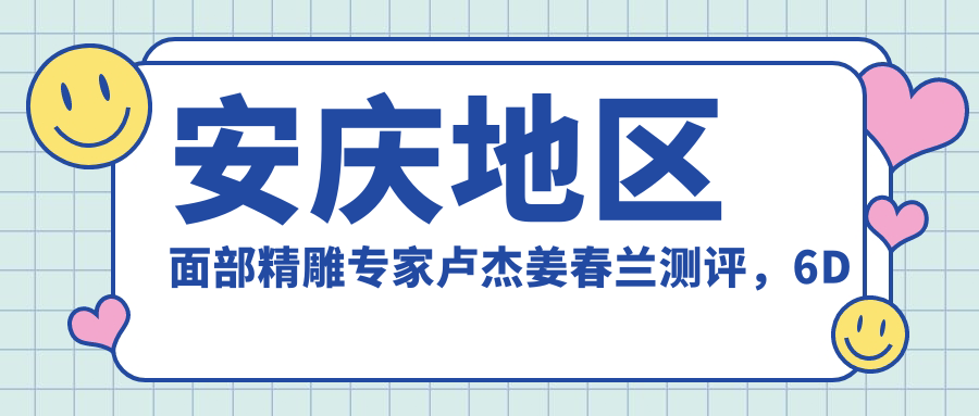 安庆地区面部微雕医生卢杰姜春兰测评，6D埋线提升定颜与隆鼻备受推崇