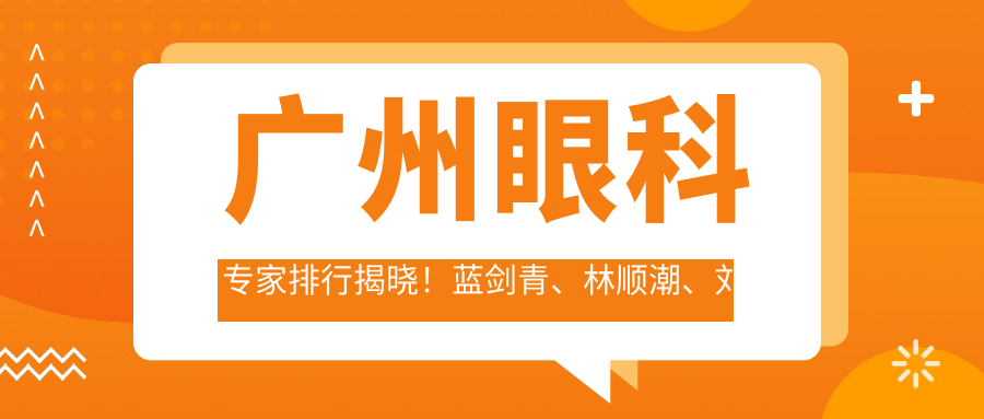 广州眼科医生排行揭晓！蓝剑青、林顺潮、刘奕志近视矫正受推崇！