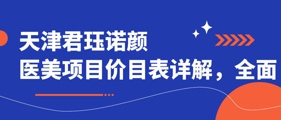天津君珏诺颜医美项目价目表详解，多面项目自9800元起