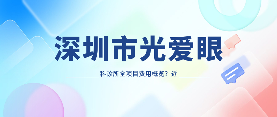 深圳市光爱眼科诊所全项目费用概览？近视激光约1W+ 白内障手术2W+ 眼底治疗起步3W