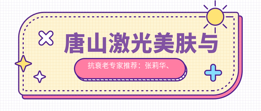 唐山激光美肤与抗衰老医生推荐：张莉华、舒畅及郭万厚医生