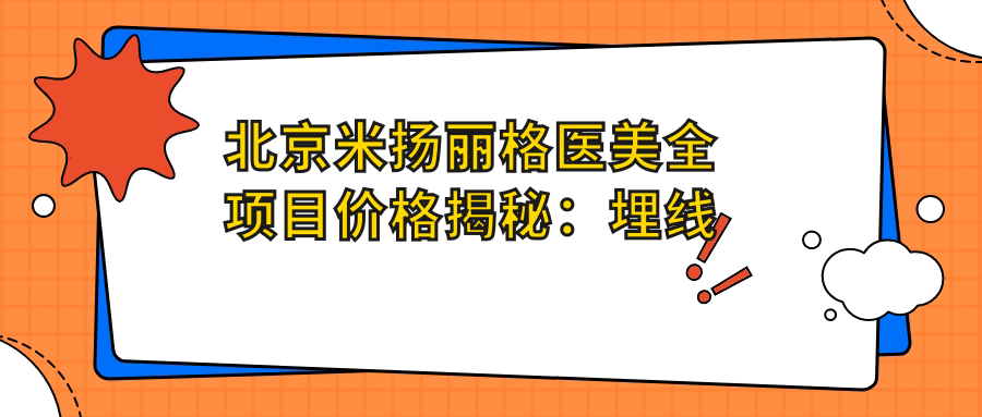 北京米扬丽格医美全项目价格揭秘：埋线隆鼻3999+|鼻基底整形6800+|精细开眼角4500+ 多面价格表