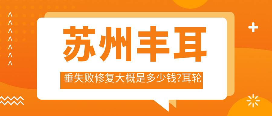 苏州丰耳垂失败修复大概是多少钱?耳轮缺损修复2700元左右