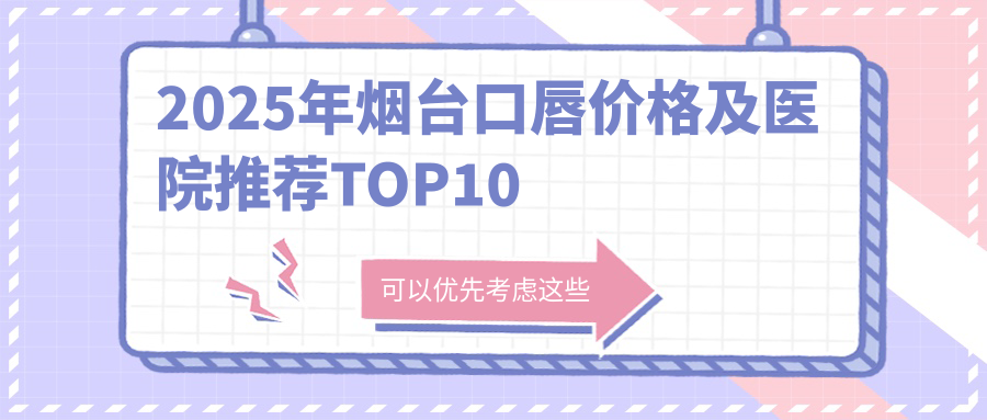 2025年烟台口唇价格及医院推荐排名10