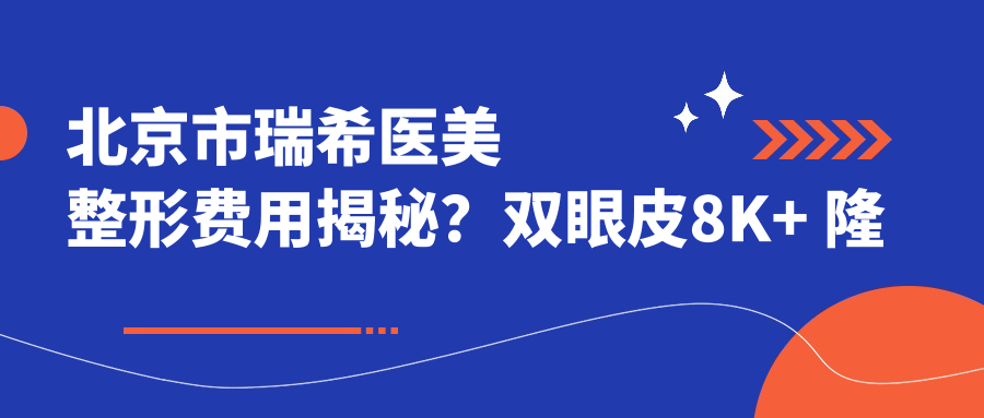 北京市瑞希医美整形费用揭秘？双眼皮8K+ 隆鼻1.5W+ 皮肤管理年卡5K+