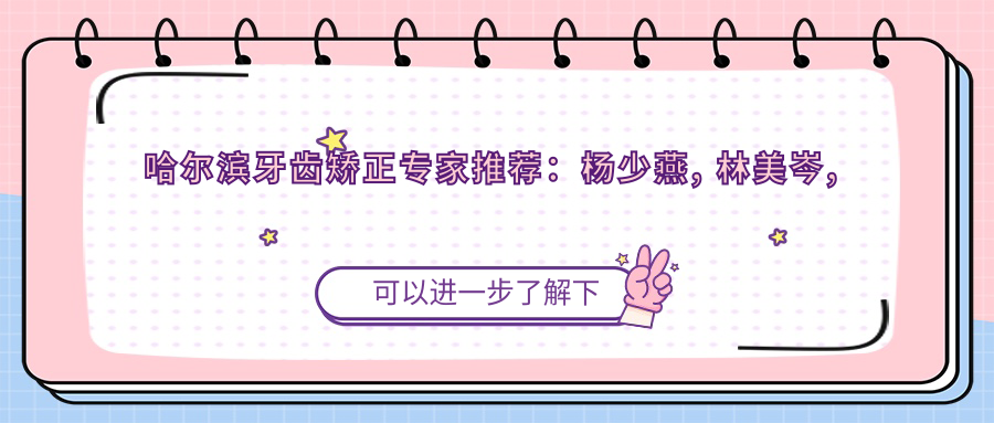 哈尔滨牙齿矫正医生推荐：杨少燕, 林美岑, 刘远航擅长隐形及全瓷修复