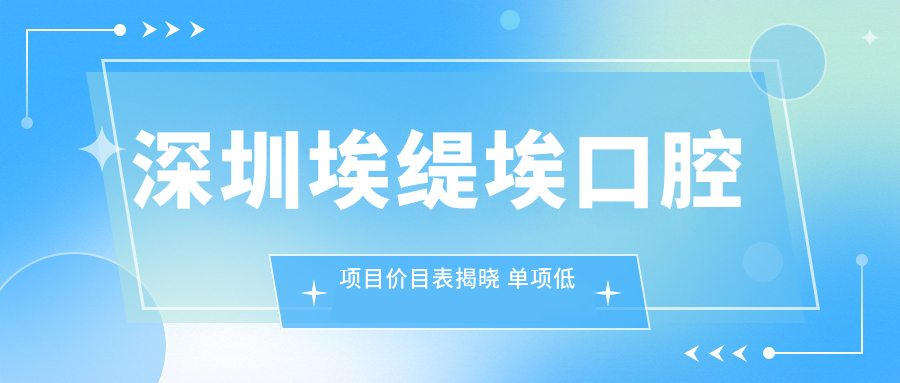 深圳埃缇埃口腔项目价目表揭晓 单项低至1980起！