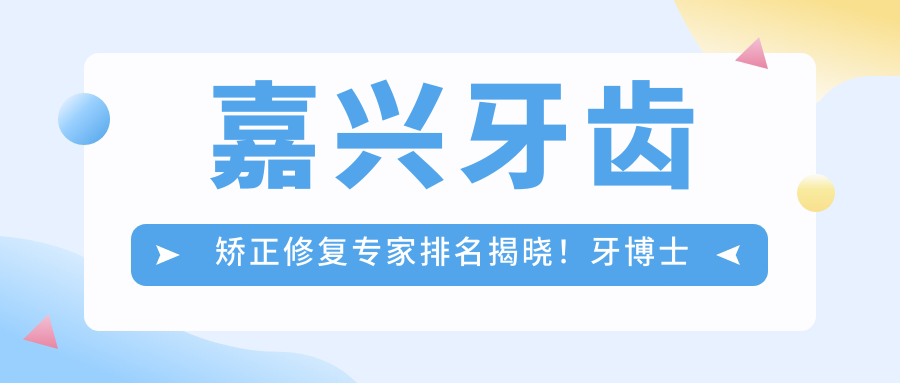 嘉兴牙齿矫正修复医生排名揭晓！牙博士口腔医生擅长矫正种植，技术地址全揭秘！