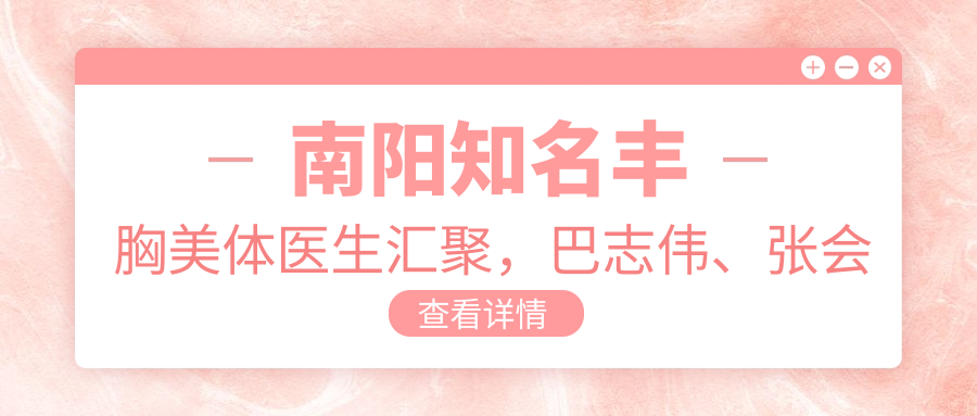 南阳有名丰胸美体医生汇聚，巴志伟、张会霞、陈保国等医生带领