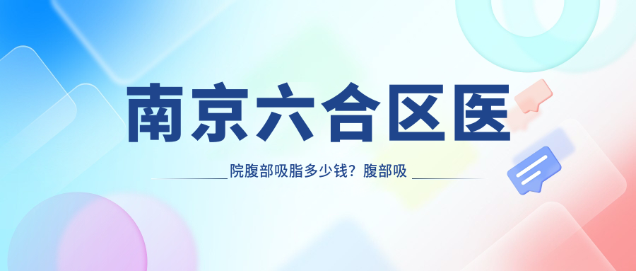 南京六合区医院腹部吸脂多少钱？腹部吸脂5588元|腹壁松弛整形10000|腹壁成形术30000起