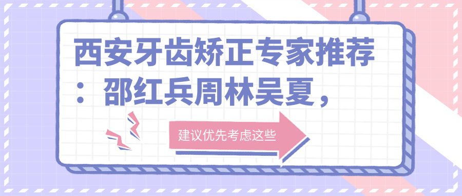 西安牙齿矫正医生推荐：邵红兵周林吴夏，口碑信赖之选