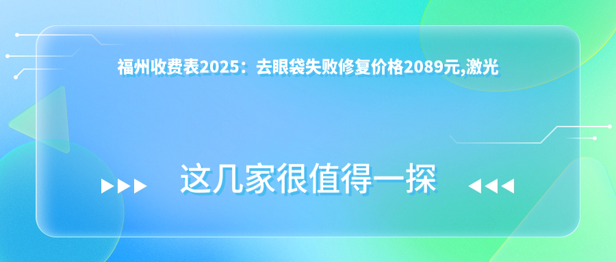 福州收费表2025：去眼袋失败修复价格2089元,激光去眼袋1.7千元起