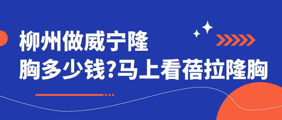 柳州做威宁隆胸多少钱?马上看蓓拉隆胸和傲诺拉隆胸价目单