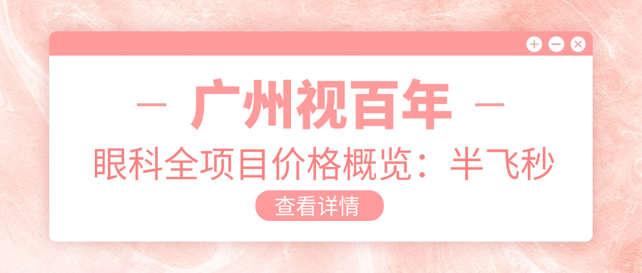 广州视百年眼科全项目价格概览：半飞秒近视矫正|白内障手术|全飞秒|ICL晶体植入|准分子激光近视|眼健康检查实惠
