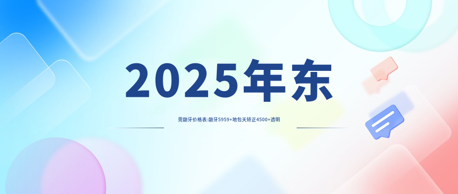 2025年东莞龅牙价格表:龅牙5959+地包天矫正4500+透明隐形矫正8500+牙颌畸形8500+
