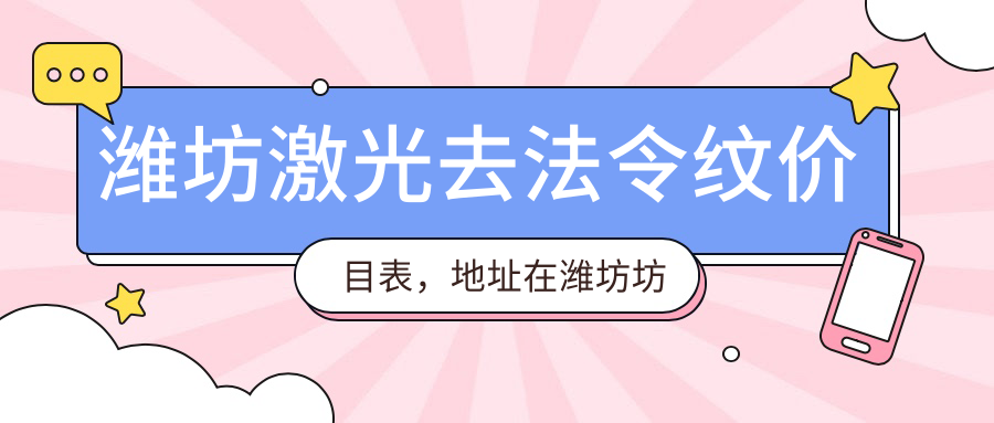 潍坊激光去法令纹价目表，地址在潍坊坊子区/奎文区/安丘市激光去法令纹费用在2388-8788元