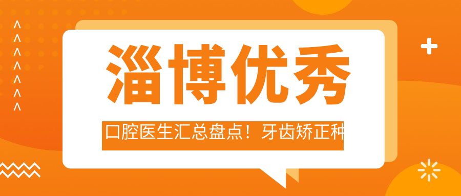 淄博突出口腔医生汇总盘点！牙齿矫正种植受赞！医生技术精细！