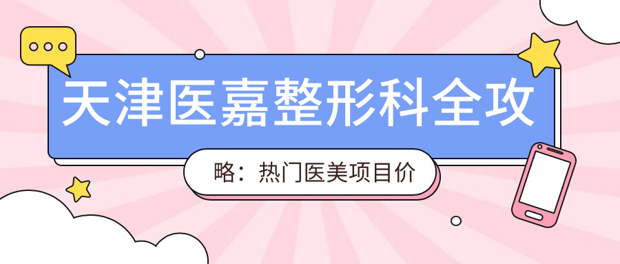 天津医嘉整形科全攻略：热门医美项目价格揭秘