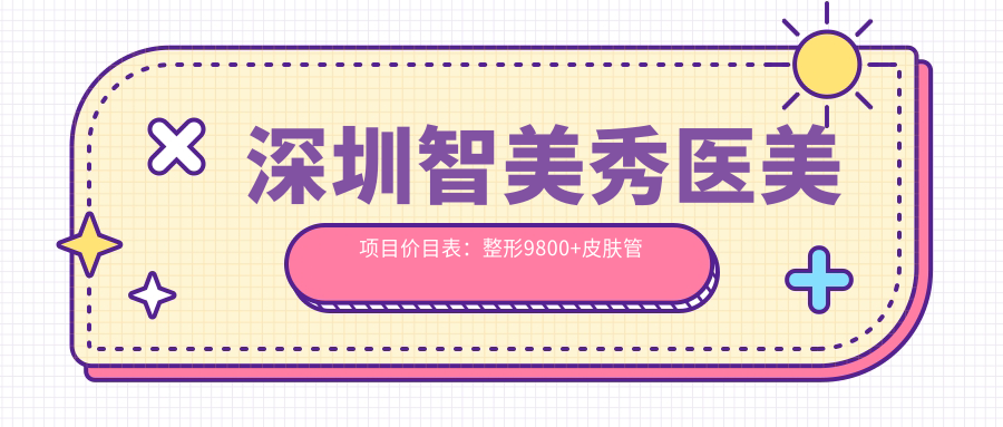 深圳智美秀医美项目价目表：整形9800+皮肤管理1500元起，实惠透明